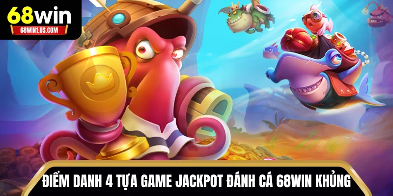 Điểm danh 4 tựa game Jackpot Đánh Cá 68WIN khủng trong 2025