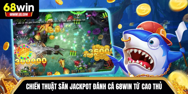 Chiến thuật săn Jackpot đánh cá 68WIN từ cao thủ