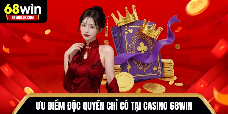 Ưu điểm độc quyền chỉ có tại Casino 68WIN